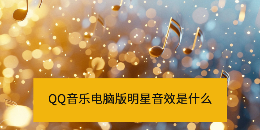 QQ音乐电脑版明星音效是什么_QQ音乐明星音效开启方法