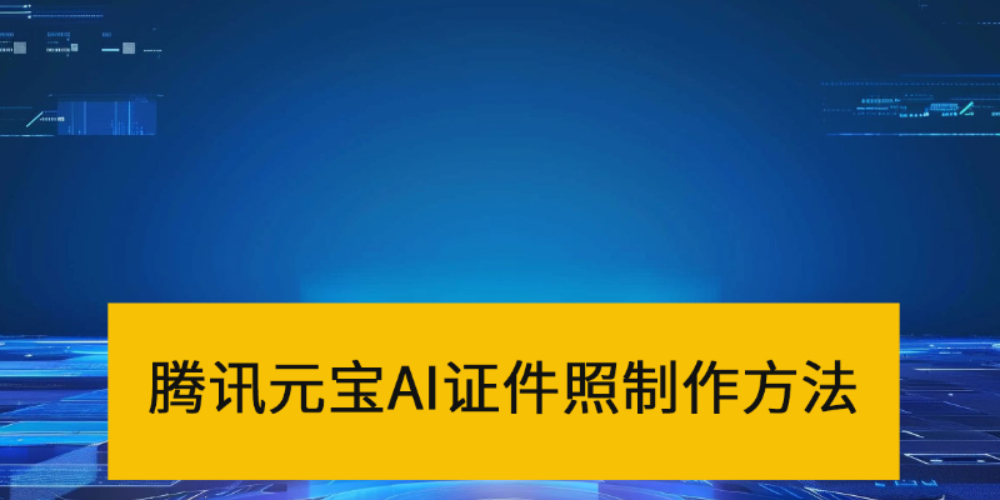 怎么用腾讯元宝制作证件照_腾讯元宝AI证件照生成方法