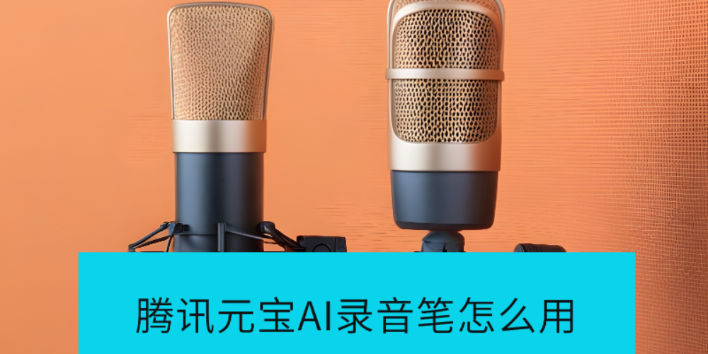 腾讯元宝AI录音笔怎么用_腾讯元宝AI录音笔效果如何